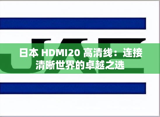日本 HDMI20 高清線：連接清晰世界的卓越之選