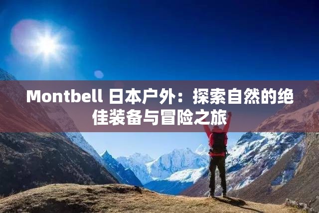 Montbell 日本戶外：探索自然的絕佳裝備與冒險(xiǎn)之旅