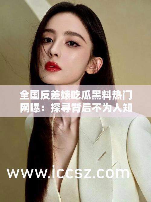 全國反差婊吃瓜黑料熱門網曝：探尋背后不為人知的真相