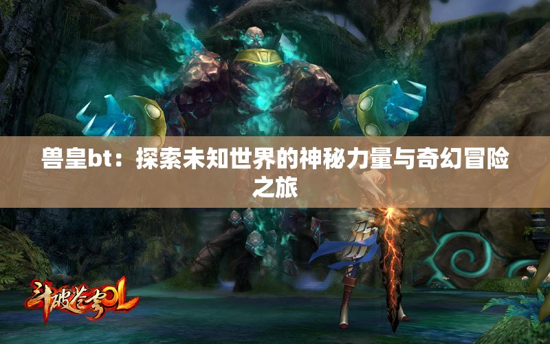 獸皇bt：探索未知世界的神秘力量與奇幻冒險之旅