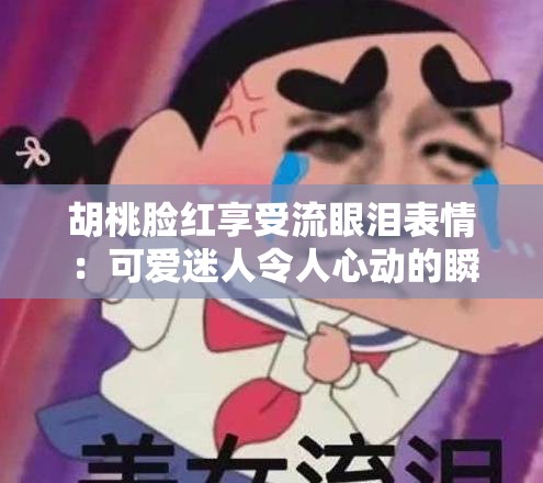 胡桃臉紅享受流眼淚表情：可愛迷人令人心動的瞬間
