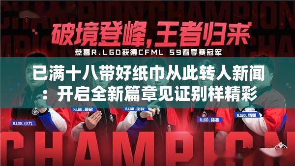 已滿十八帶好紙巾從此轉人新聞：開啟全新篇章見證別樣精彩