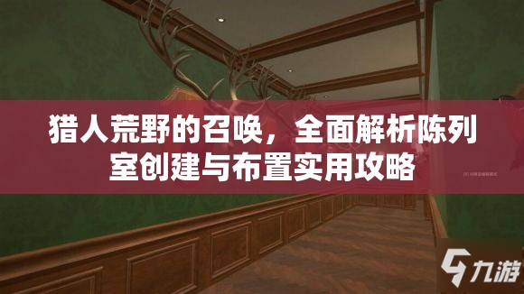 獵人荒野的召喚，全面解析陳列室創(chuàng)建與布置實用攻略