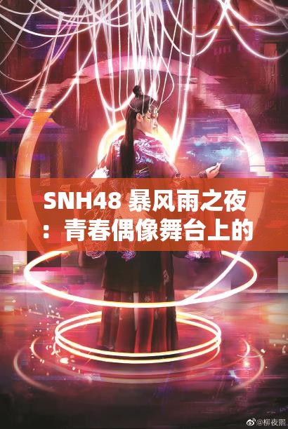 SNH48 暴風(fēng)雨之夜：青春偶像舞臺(tái)上的激情綻放時(shí)刻