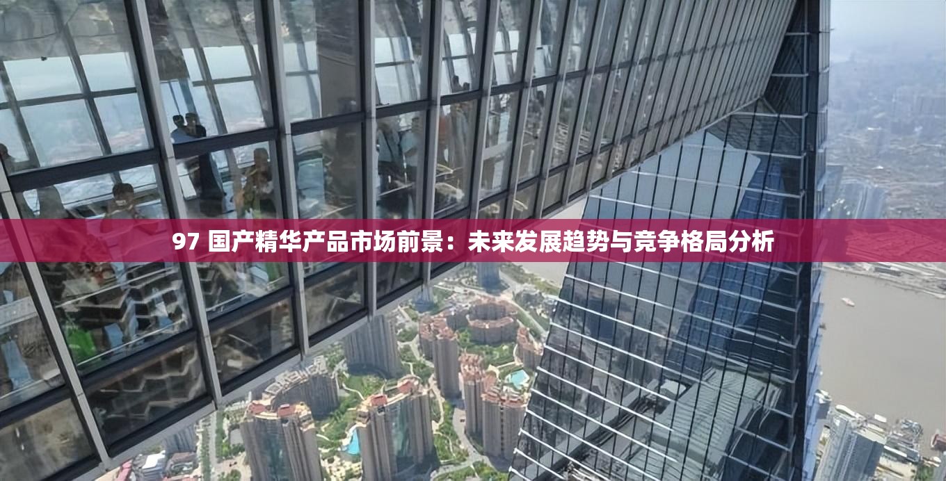97 國(guó)產(chǎn)精華產(chǎn)品市場(chǎng)前景：未來發(fā)展趨勢(shì)與競(jìng)爭(zhēng)格局分析