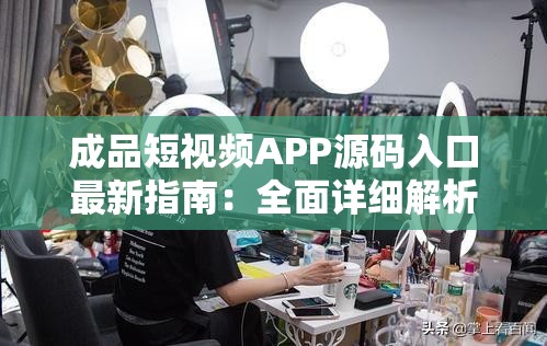 成品短視頻APP源碼入口最新指南：全面詳細(xì)解析與使用說(shuō)明