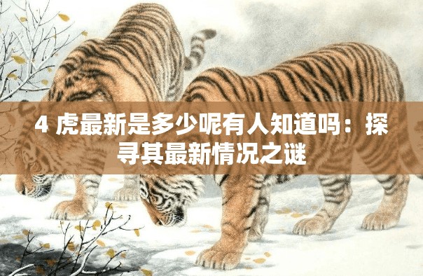 4 虎最新是多少呢有人知道嗎：探尋其最新情況之謎