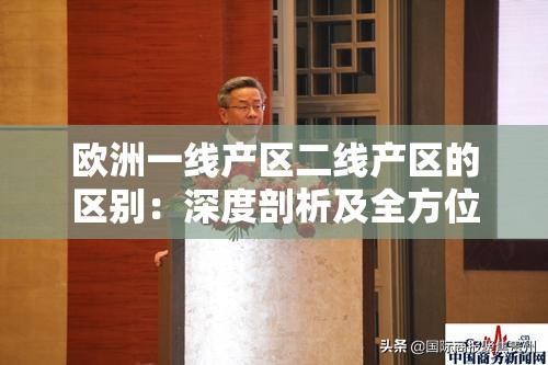 歐洲一線產(chǎn)區(qū)二線產(chǎn)區(qū)的區(qū)別：深度剖析及全方位比較