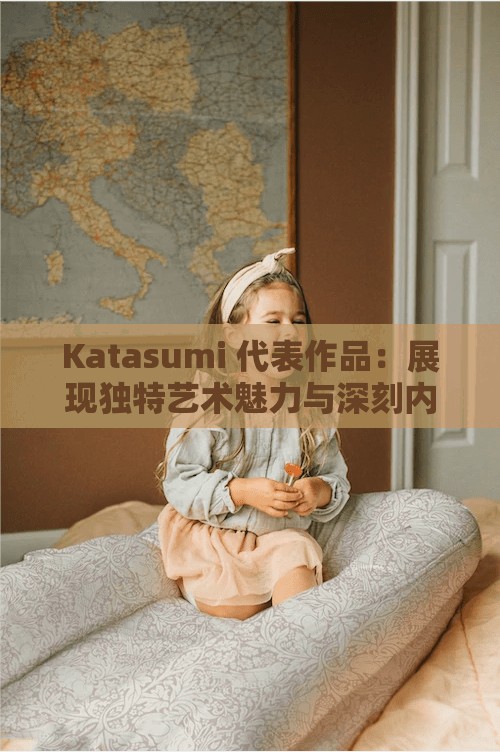 Katasumi 代表作品：展現(xiàn)獨特藝術(shù)魅力與深刻內(nèi)涵