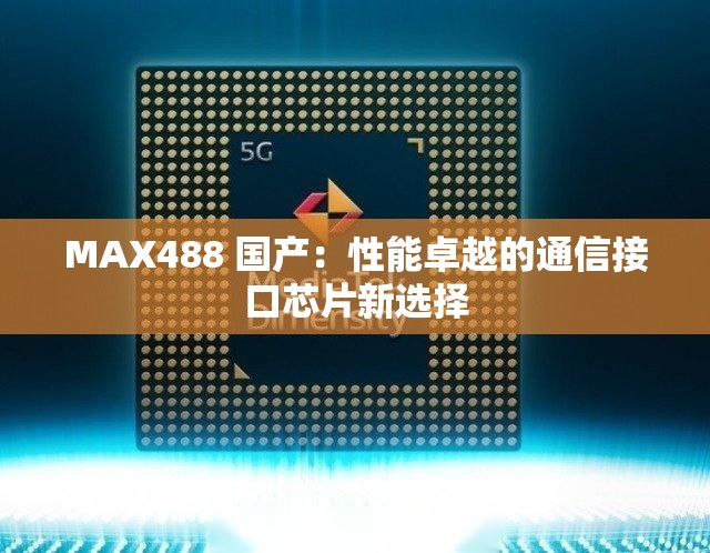 MAX488 國產：性能卓越的通信接口芯片新選擇