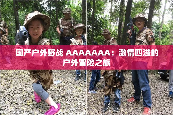 國產戶外野戰(zhàn) AAAAAAA：激情四溢的戶外冒險之旅