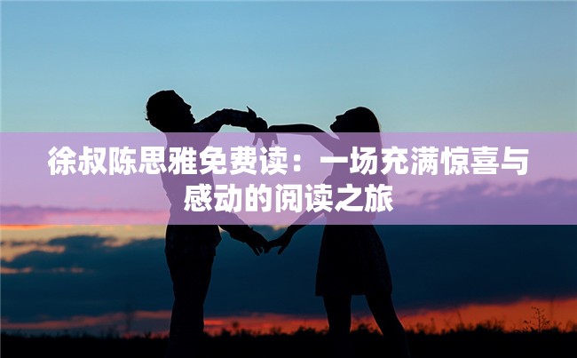 徐叔陳思雅免費讀：一場充滿驚喜與感動的閱讀之旅