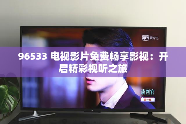 96533 電視影片免費暢享影視：開啟精彩視聽之旅