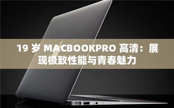 19 歲 MACBOOKPRO 高清：展現(xiàn)極致性能與青春魅力