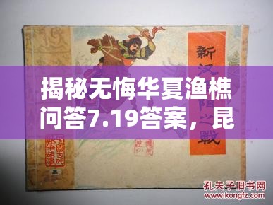 揭秘?zé)o悔華夏漁樵問答7.19答案，昆陽之戰(zhàn)中的英勇領(lǐng)袖劉秀傳奇