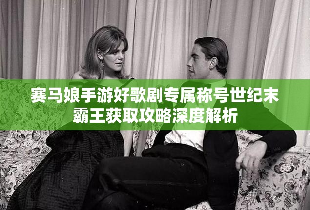 賽馬娘手游好歌劇專屬稱號世紀(jì)末霸王獲取攻略深度解析