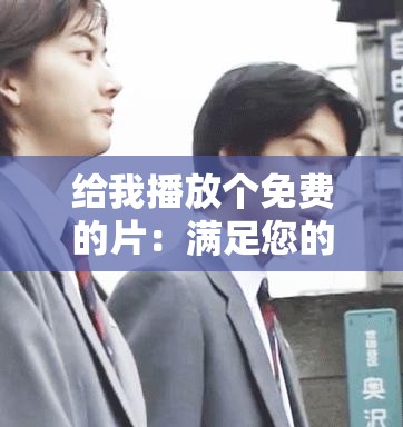 給我播放個免費的片：滿足您的免費觀影需求
