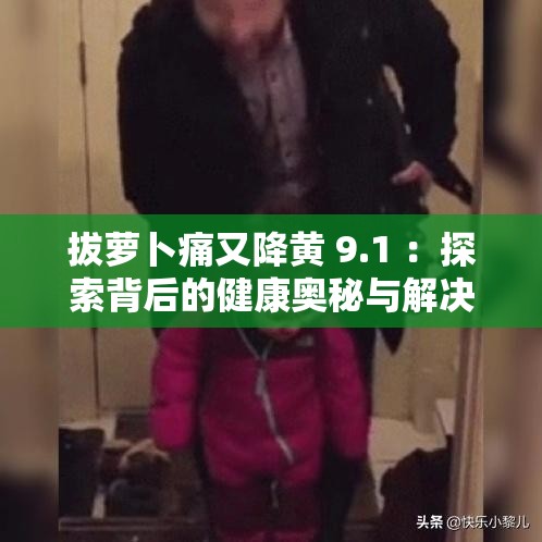 拔蘿卜痛又降黃 9.1 ：探索背后的健康奧秘與解決之道