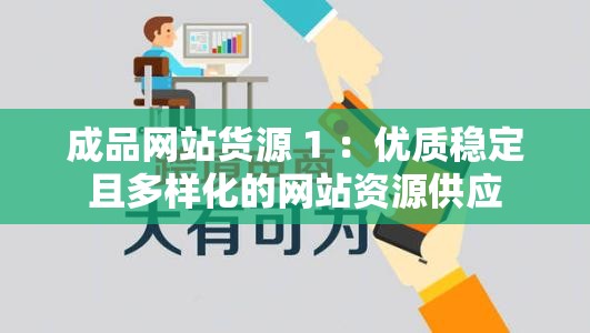 成品網(wǎng)站貨源 1 ：優(yōu)質(zhì)穩(wěn)定且多樣化的網(wǎng)站資源供應(yīng)