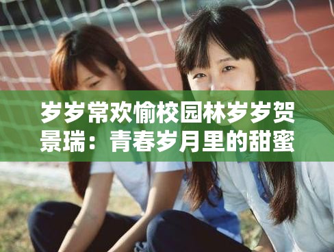 歲歲常歡愉校園林歲歲賀景瑞：青春歲月里的甜蜜愛(ài)戀故事
