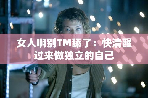 女人啊別TM舔了：快清醒過(guò)來(lái)做獨(dú)立的自己