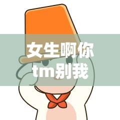 女生啊你tm別我嘛豆：一段令人詫異的情感糾葛