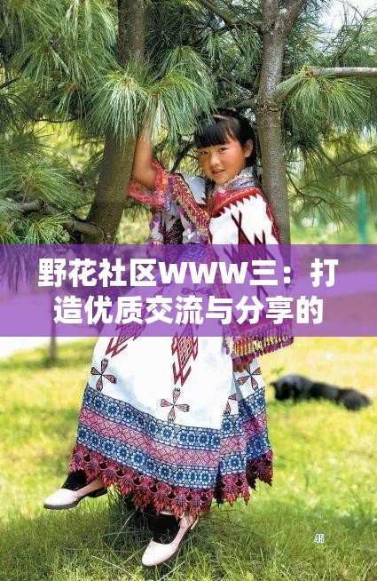 野花社區(qū)WWW三：打造優(yōu)質交流與分享的平臺