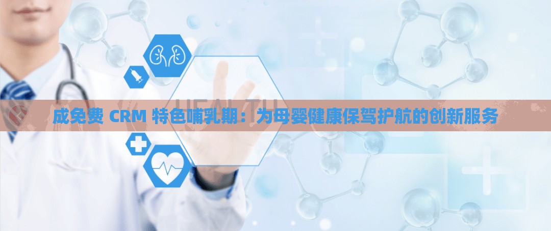 成免費 CRM 特色哺乳期：為母嬰健康保駕護航的創(chuàng)新服務
