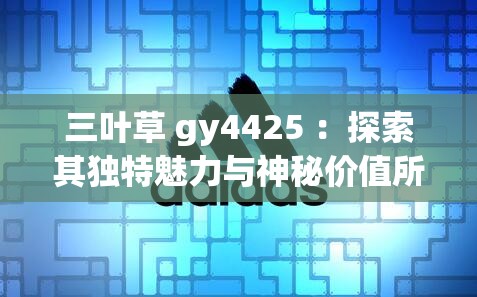 三葉草 gy4425 ：探索其獨特魅力與神秘價值所在