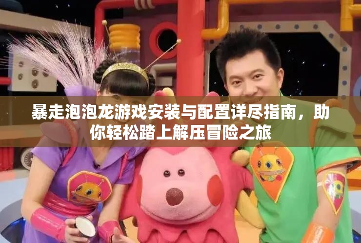 暴走泡泡龍游戲安裝與配置詳盡指南，助你輕松踏上解壓冒險之旅