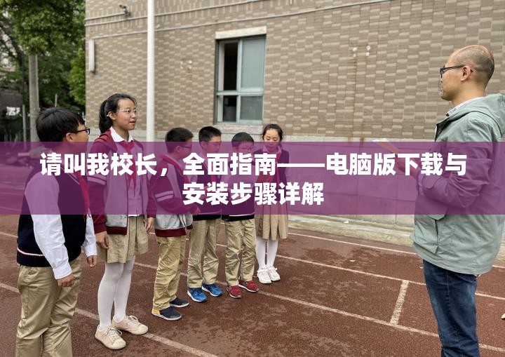 請(qǐng)叫我校長(zhǎng)，全面指南——電腦版下載與安裝步驟詳解