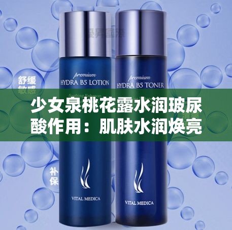 少女泉桃花露水潤(rùn)玻尿酸作用：肌膚水潤(rùn)煥亮的秘密武器