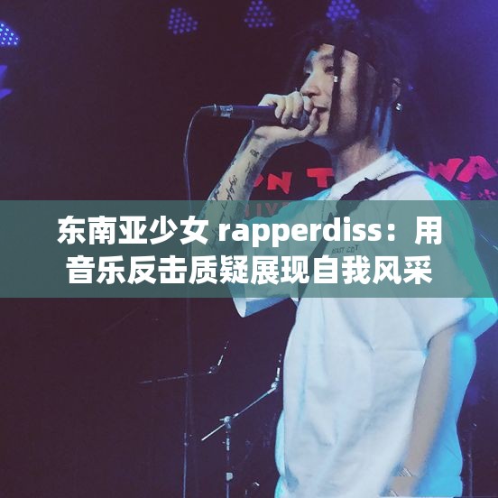 東南亞少女 rapperdiss：用音樂反擊質疑展現(xiàn)自我風采