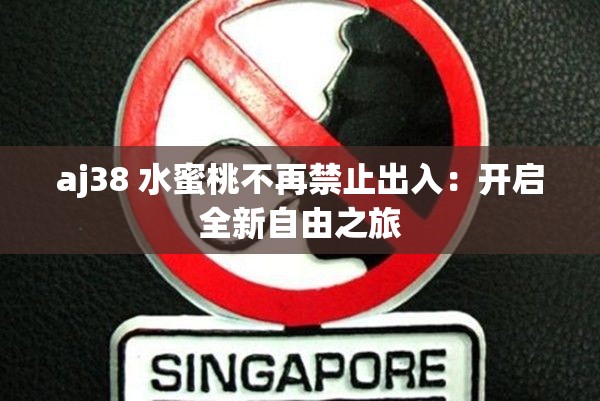 aj38 水蜜桃不再禁止出入：開啟全新自由之旅