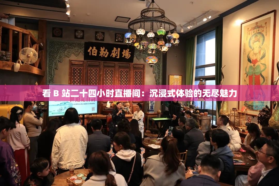 看 B 站二十四小時(shí)直播間：沉浸式體驗(yàn)的無盡魅力