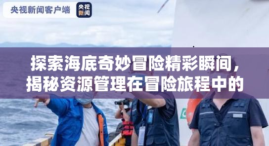 探索海底奇妙冒險(xiǎn)精彩瞬間，揭秘資源管理在冒險(xiǎn)旅程中的藝術(shù)