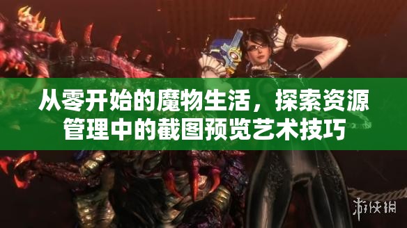 從零開(kāi)始的魔物生活，探索資源管理中的截圖預(yù)覽藝術(shù)技巧