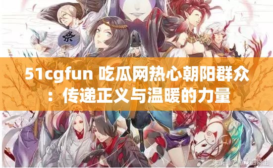 51cgfun 吃瓜網(wǎng)熱心朝陽群眾：傳遞正義與溫暖的力量