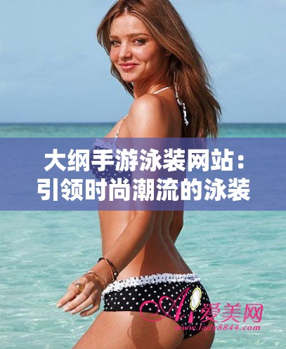 大綱手游泳裝網(wǎng)站：引領(lǐng)時(shí)尚潮流的泳裝購物天地
