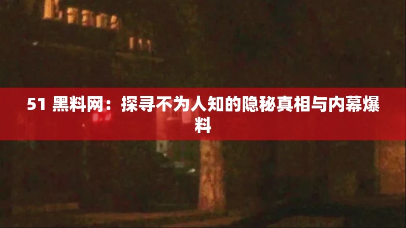 51 黑料網(wǎng)：探尋不為人知的隱秘真相與內(nèi)幕爆料