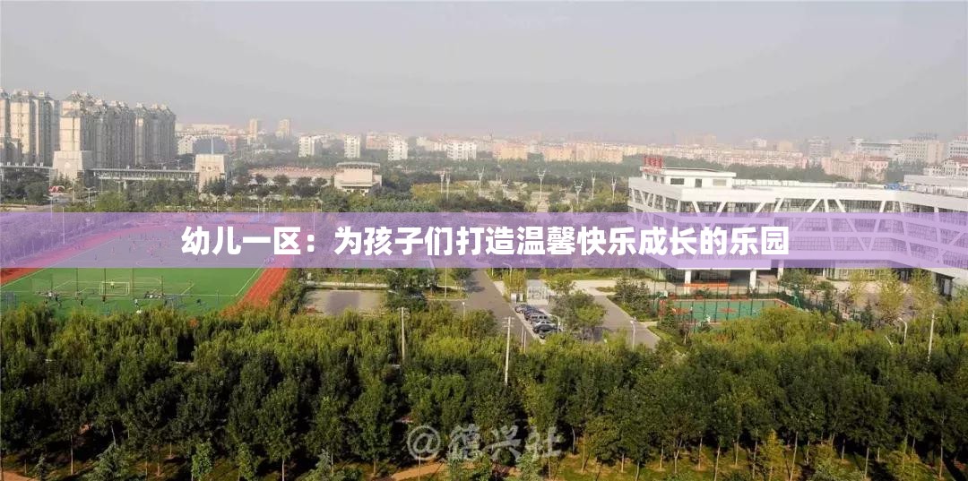 幼兒一區(qū)：為孩子們打造溫馨快樂(lè)成長(zhǎng)的樂(lè)園
