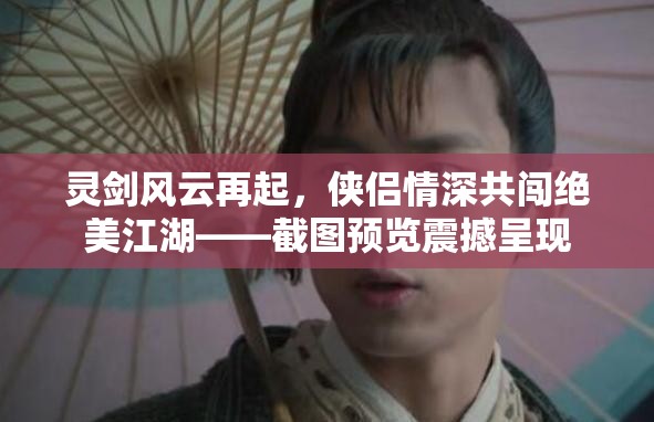 靈劍風(fēng)云再起，俠侶情深共闖絕美江湖——截圖預(yù)覽震撼呈現(xiàn)