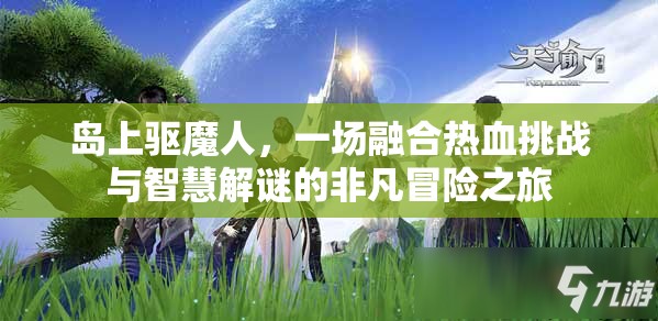 島上驅(qū)魔人，一場(chǎng)融合熱血挑戰(zhàn)與智慧解謎的非凡冒險(xiǎn)之旅