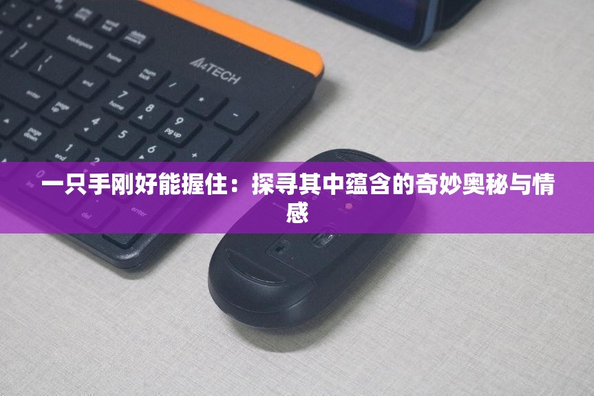 一只手剛好能握?。禾綄て渲刑N含的奇妙奧秘與情感