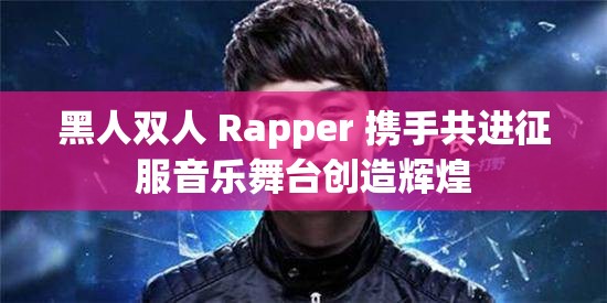 黑人雙人 Rapper 攜手共進征服音樂舞臺創(chuàng)造輝煌