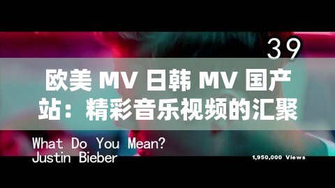 歐美 MV 日韓 MV 國(guó)產(chǎn)站：精彩音樂(lè)視頻的匯聚之所