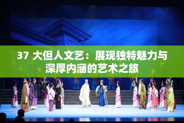 37 大但人文藝：展現(xiàn)獨(dú)特魅力與深厚內(nèi)涵的藝術(shù)之旅