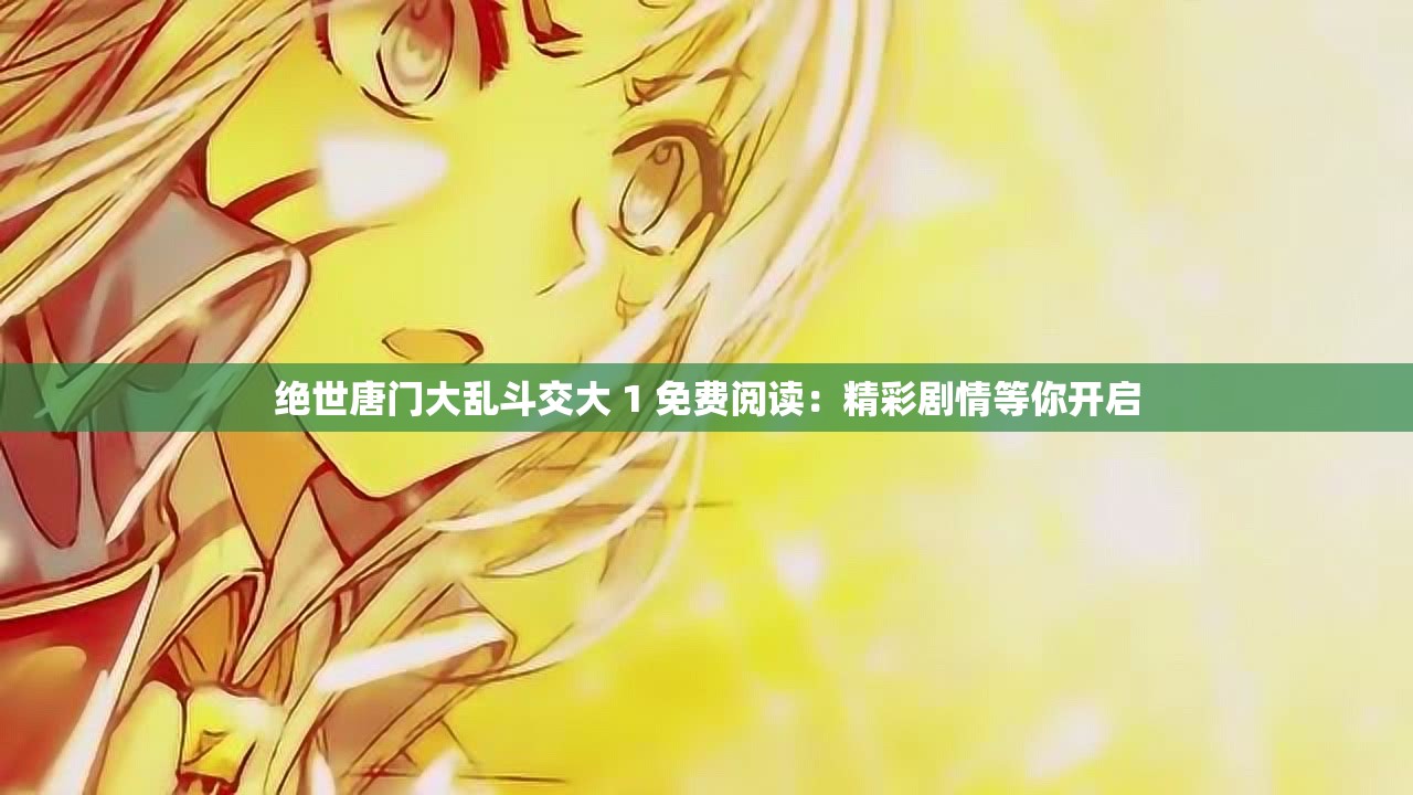 絕世唐門大亂斗交大 1 免費(fèi)閱讀：精彩劇情等你開(kāi)啟