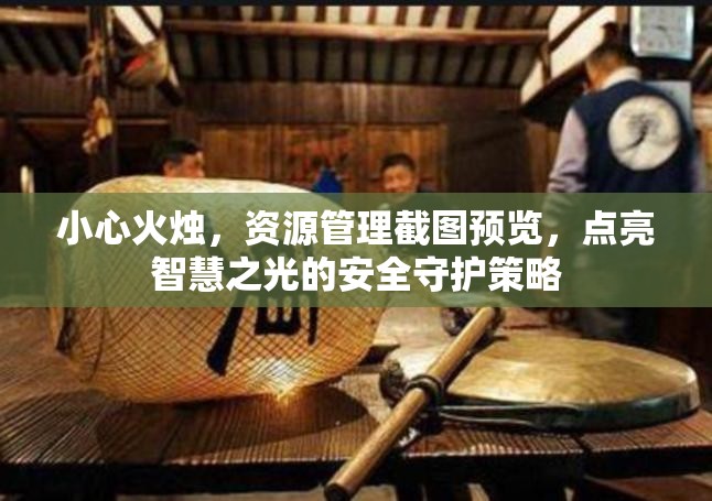 小心火燭，資源管理截圖預(yù)覽，點(diǎn)亮智慧之光的安全守護(hù)策略