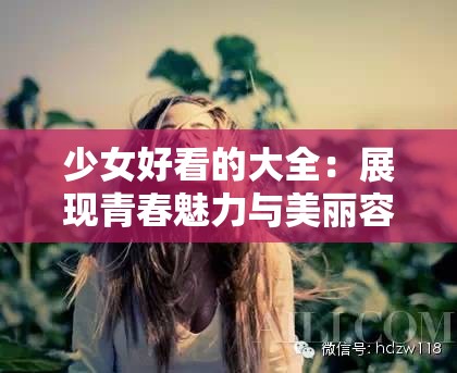 少女好看的大全：展現(xiàn)青春魅力與美麗容顏的集合